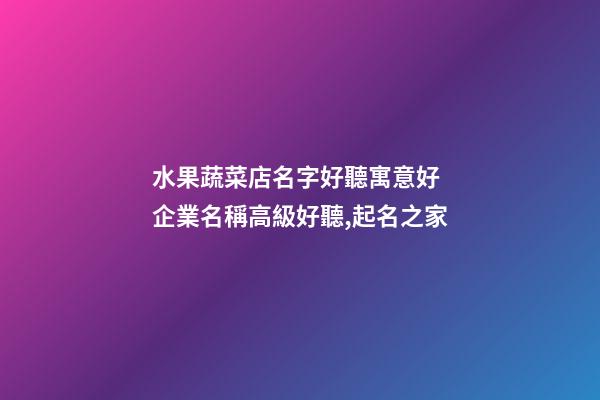 水果蔬菜店名字好聽寓意好 企業名稱高級好聽,起名之家-第1張-公司起名-玄機派